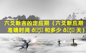 六爻断吉凶定应期（六爻断应期准确时间 🦟 和多少 🦆 天）